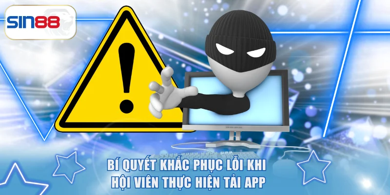 Bí quyết khắc phục lỗi khi hội viên thực hiện tải app