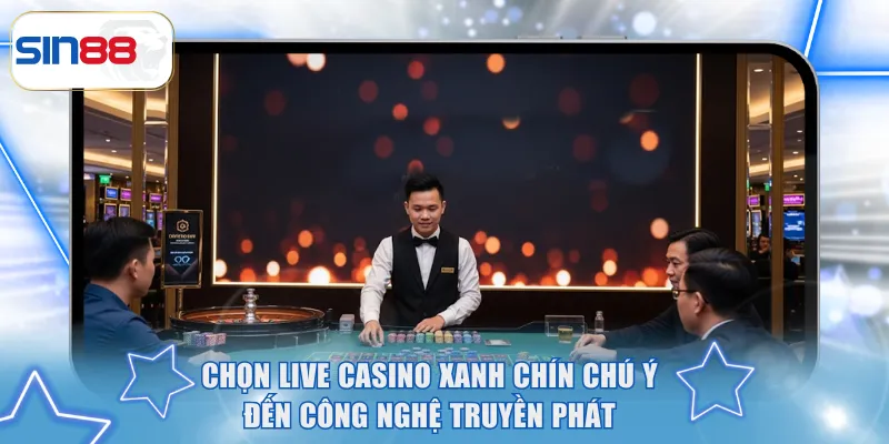 Chọn Live Casino xanh chín chú ý đến công nghệ truyền phát