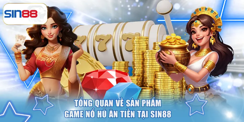 Tổng quan về sản phẩm game nổ hũ ăn tiền tại SIN88