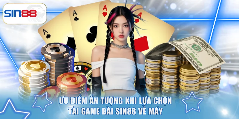 Ưu điểm ấn tượng khi lựa chọn tải game bài SIN88 về máy